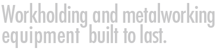 Workholding and Metalworking Equipment Built to Last!